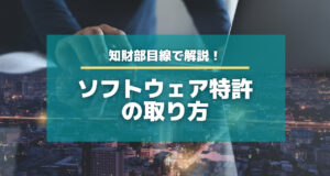 ソフトウェア特許の取り方を知財部の目線から解説！